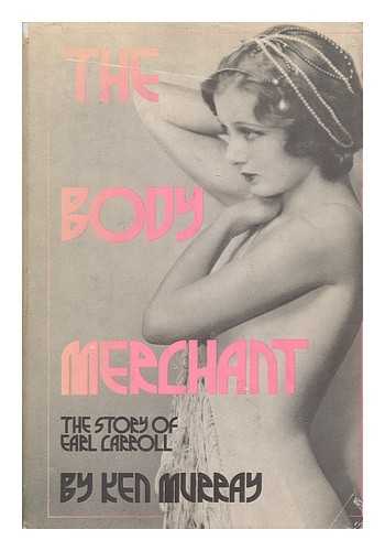 MURRAY, KEN - The Body Merchant - the Story of Earl Carroll