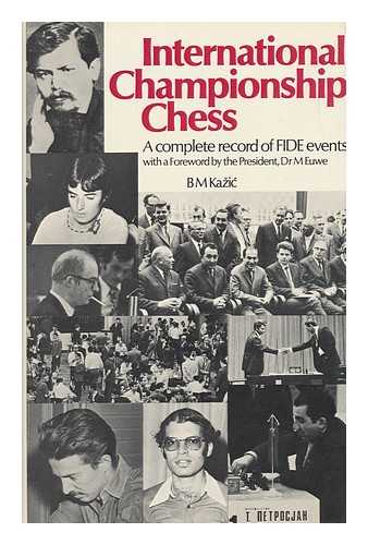 KAZIC, B. - International Championship Chess : a Complete Record of FIDE Events / B. Kazic ; Foreword by M. Euwe