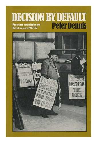 DENNIS, PETER (1945-) - Decision by Default - Peacetime Conscription and British Defence 1919-39
