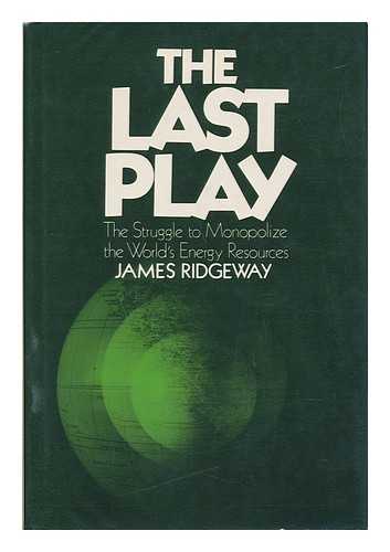 RIDGEWAY, JAMES - The Last Play - the Struggle to Monopolize the World's Energy Resources