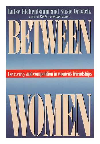 Eichenbaum, Luise and Orbach, Susie - Between Women : Love, Envy, and Competition in Women's Friendships