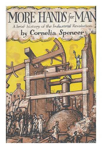 SPENCER, CORNELIA - More Hands for Man - the Story of the Industrial Revolution (1760-1850)