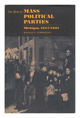 FORMISANO, RONALD P. - The Birth of Mass Political Parties, Michigan, 1827-1861