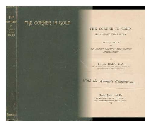 BAIN, F. W. - The Corner in Gold: its History and Theory: Being a Reply to Mr. Robert Giffen's 'case Against Bimetallism. '