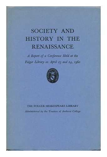 THE FOLGER SHAKESPEARE LIBRARY - Society and History in the Renaissance - a Report of a Conference Held At the Folger Library on April 23 and 24, 1960