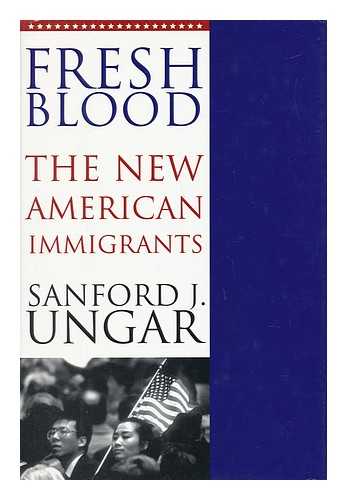 UNGAR, SANFORD J. - Fresh Blood - the New American Immigrants