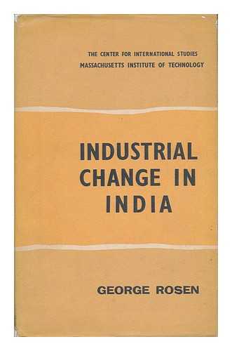 ROSEN, GEORGE (1920-) - Industrial Change in India; Industrial Growth, Capital Requirements, and Technological Change, 1937-1955