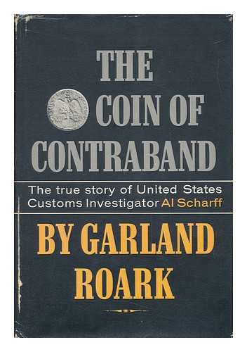 ROARK, GARLAND - The Coin of Contraband : the True Story of United States Customs Investigator Al Scharff