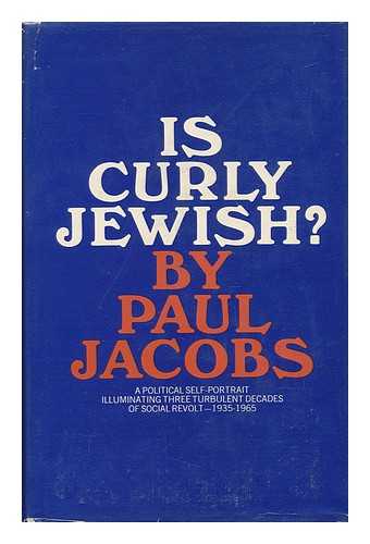 JACOBS, PAUL - Is Curly Jewish? A Political Self-Portrait Illuminating Three Turbulent Decades of Social Revolt 1935-1965