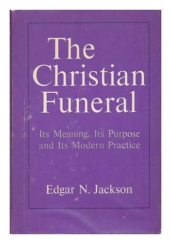 JACKSON, EDGAR N. - The Christian Funeral - its Meaning, its Purpose, and its Modern Practice