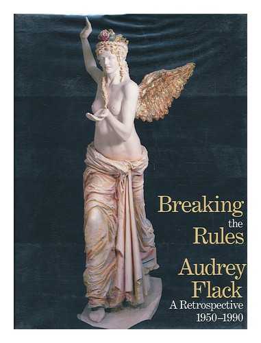 FLACK, AUDREY - Breaking the Rules : Audrey Flack, a Retrospective 1950-1990 / Thalia Gouma-Peterson, Curator and Editor ; Essays by Patricia Hills ... [Et Al. ]