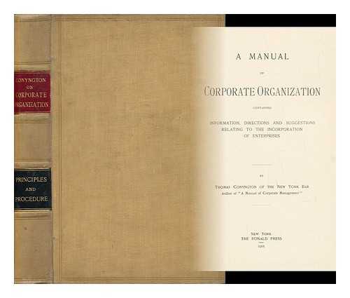 CONYNGTON, THOMAS (B. 1855) - A Manual of Corporate Organization, Containing Information, Directions and Suggestions Relating to the Corporation of Enterprises, by Thomas Conyngton ...