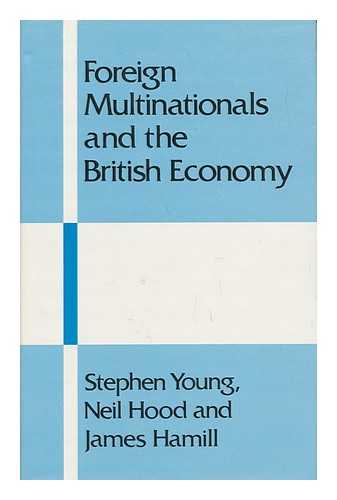 YOUNG, STEPHEN (1944-) - Foreign Multinationals and the British Economy : Impact and Policy / Stephen Young, Neil Hood and James Hamill