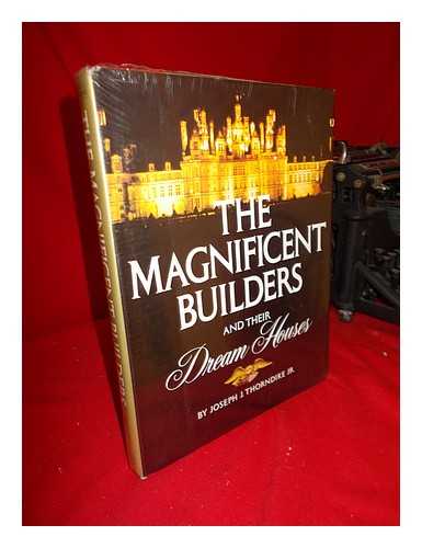 THORNDIKE JR. , JOSEPH J. - The Magnificent Builders and Their Dream Houses