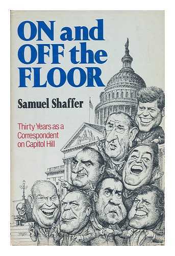 SHAFFER, SAMUEL - On and off the Floor - Thirty Years As a Correspondent on Capitol Hill