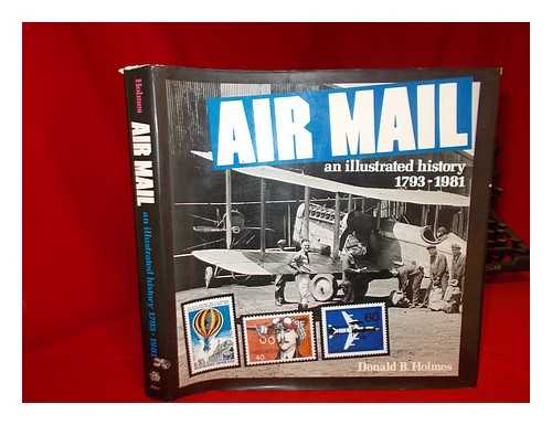 HOLMES, DONALD B. - Air Mail, an Illustrated History, 1793-1981 / Donald B. Holmes ; Edited and Designed by Ladislav Svatos