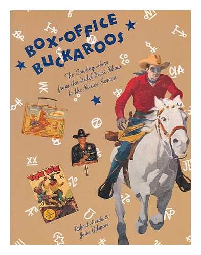 HEIDE, ROBERT (1939-) - Box-Office Buckaroos : the Cowboy Hero from the Wild West Show to the Silver Screen / Robert Heide & John Gilman