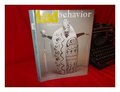 HAYWARD, BILL (1942-) - Bad Behavior / Bill Hayward ; Foreword by Carter Ratcliff