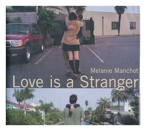 MANCHOT, MELANIE (1966-) - Melanie Manchot : Love is a Stranger : Photographs, 1998-2001 / Edited by Klaus Honnef ; with Contributions by Janet Hand, Klaus Honnef, and Stuart Horodner