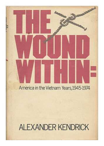 KENDRICK, ALEXANDER - The Wound Within - America in the Vietnam Years, 1945-1974