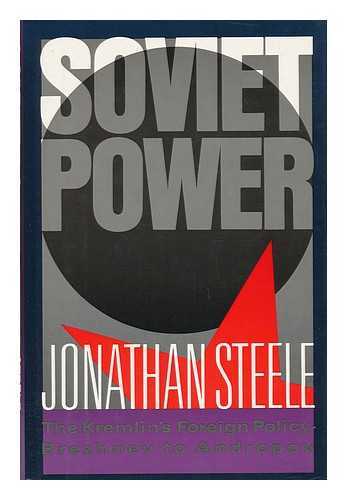 STEELE, JONATHAN - Soviet Power - the Kremlin's Foreign Policy - Brezhnev to Andropov