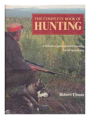 ELMAN, ROBERT - The Complete Book of Hunting / Robert Elman, Supervising Editor ; with Contributions by Erwin Bauer ... [Et Al. ]