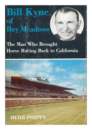 PHIPPS, HERB (1906-) - Bill Kyne of Bay Meadows : the Man Who Brought Horse Racing Back to California