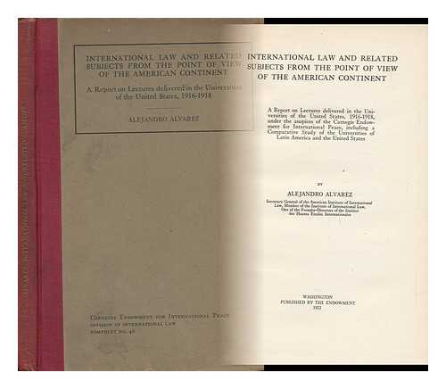 ALVAREZ, ALEJANDRO (1868-1960) - International Law and Related Subjects from the Point of View of the American Continent : a Report on Lectures Delivered in the Universities of the United States, 1916-1918, under the Auspices of the Carnegie Endowment for International Peace.....