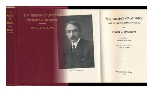 BANCROFT, EDGAR ADDISON (1857-1925) - The Mission of America, an Other War-Time Speeches of Edgar A. Bancroft, Edited by Frederic Bancroft, with an Introduction by John H. Finley