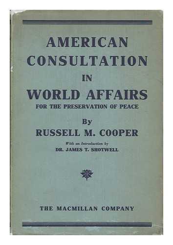 COOPER, RUSSELL MORGAN (1907-) - American Consultation in World Affairs for the Preservation of Peace, by Russell M. Cooper; with an Introduction by Dr. James T. Shotwell