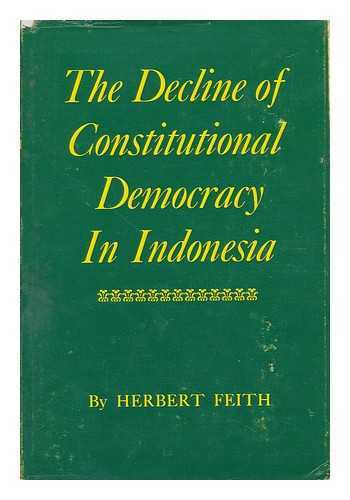 FEITH, HERBERT - The Decline of Constitutional Democracy in Indonesia