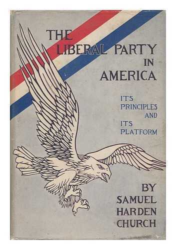 CHURCH, SAMUEL HARDEN - The Liberal Party in America : its Principles and its Platform