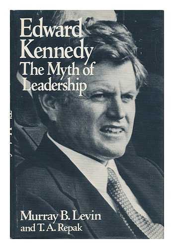LEVIN, MURRAY BURTON - Edward Kennedy : the Myth of Leadership / Murray B. Levin and T. A. Repak