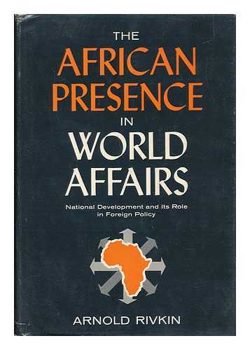 RIVKIN, ARNOLD - The African Presence in World Affairs - National Development and its Role in Foreign Policy