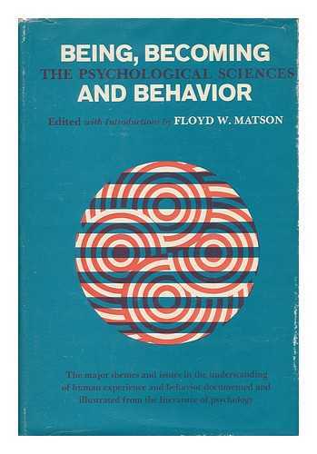 MATSON, FLOYD W. , COMP. - Being, Becoming and Behavior; the Psychological Sciences, Edited with Introductions by Floyd W. Matson