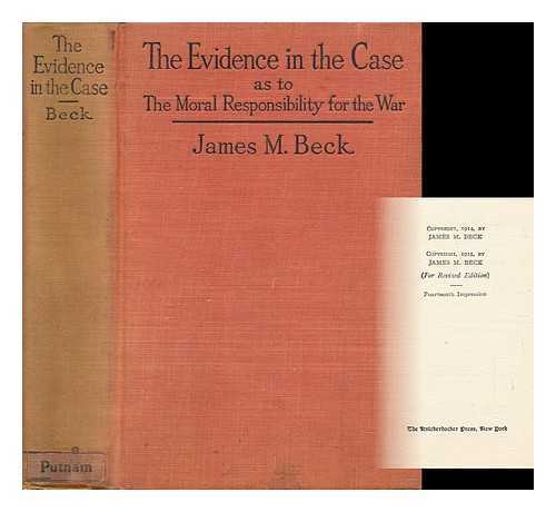 BECK, JAMES M. - The Evidence in the Case - a Discussion of the Moral Responsibility for the War of 1914... . ..as Disclosed by the Diplomatic Records of England, Germany, Russia, France, Austria, Italy, and Belgium