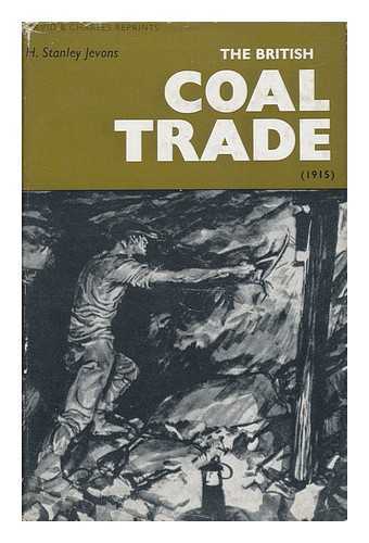 JEVONS, HERBERT STANLEY (1875-) - The British Coal Trade, by H. Stanley Jevons. a Reprint with an Introductory Note by Baron F. Duckham