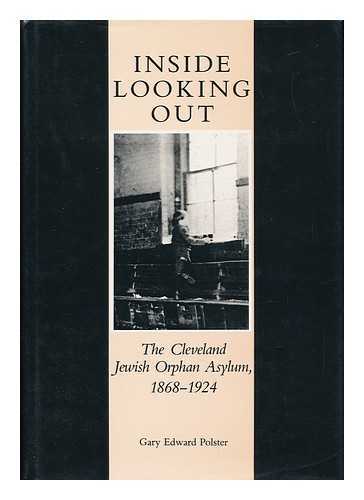 POLSTER, GARY EDWARD - Inside Looking out : the Cleveland Jewish Orphan Asylum, 1868-1924