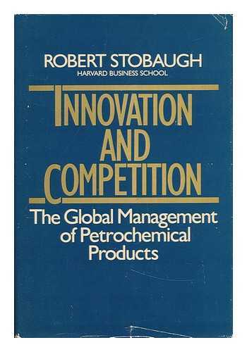 STOBAUGH, ROBERT - Innovation and Competition - the Global Management of Petrochemical Products