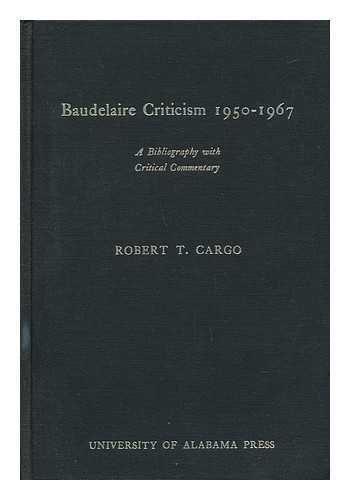 CARGO, ROBERT T. - Baudelaire Criticism, 1950-1967 : a Bibliography with Critical Commentary / Robert T. Cargo