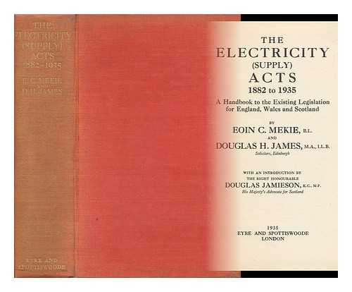MEKIE, EOIN C. - The Electricity (Supply) Acts, 1882 to 1935 : a Handbook to the Exisiting Legislation for England, Wales and Scotland