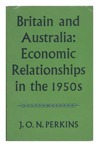 PERKINS, J. O. N. - Britain and Australia: Economics Relationships in the 1950s