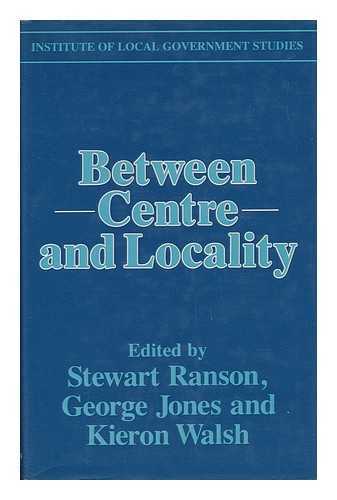 RANSON, STEWART AND JONES, GEORGE AND WALSH, KIERON - Between Centre and Locality - the Politics of Public Policy