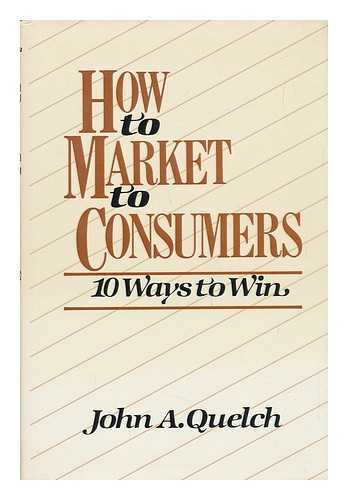 QUELCH, JOHN A. - How to Market to Consumers - 10 Ways to Win