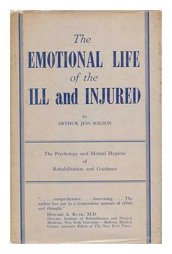 WILSON, ARTHUR JESS - The Emotional Life of the ILL and Injured - the Psychology and Mental Hygiene of Rehabilitation and Guidance