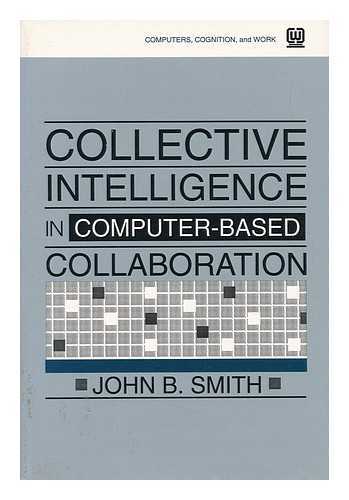 SMITH, JOHN B. (JOHN BRISTOW) (1940-) - Collective Intelligence in Computer-Based Collaboration / John B. Smith