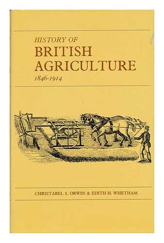 ORWIN, CHRISTABEL SUSAN - History of British Agriculture, 1846-1914 / [By] Christabel S. Orwin and Edith H. Whetham