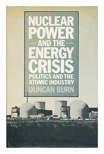 BURN, DUNCAN LYALL - Nuclear Power and the Energy Crisis : Politics and the Atomic Industry