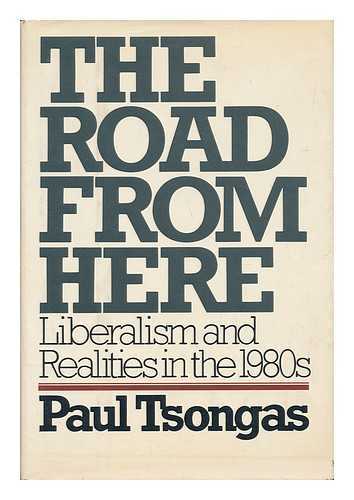 TSONGAS, PAUL - The Road from Here : Liberalism and Realities in the 1980s / Paul Tsongas