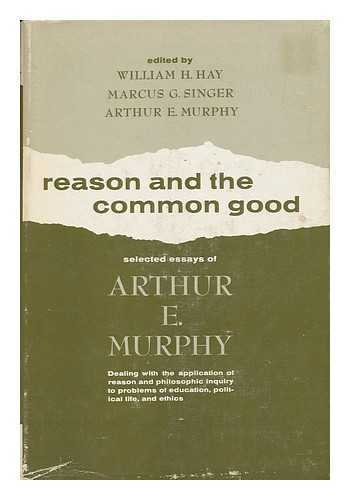 MURPHY, ARTHUR EDWARD (1901-1962) - Reason and the Common Good; Selected Essays. Edited by William H. Hay, Marcus G. Singer [And] Arthur E. Murphy